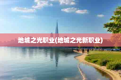 地城之光职业(地城之光新职业)