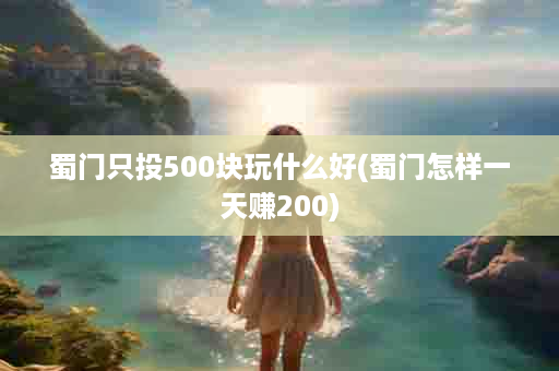 蜀门只投500块玩什么好(蜀门怎样一天赚200)