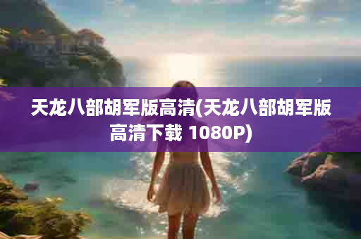 天龙八部胡军版高清(天龙八部胡军版高清下载 1080P)