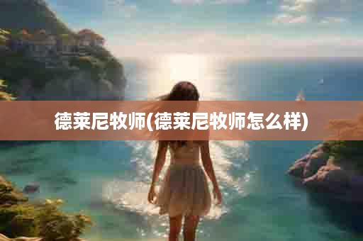 德莱尼牧师(德莱尼牧师怎么样)