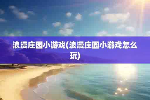 浪漫庄园小游戏(浪漫庄园小游戏怎么玩)