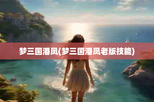 梦三国潘凤(梦三国潘凤老版技能)