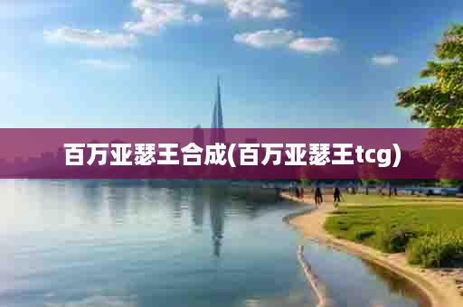 百万亚瑟王合成(百万亚瑟王tcg)