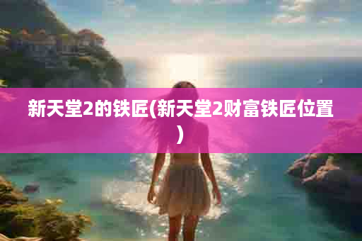 新天堂2的铁匠(新天堂2财富铁匠位置)