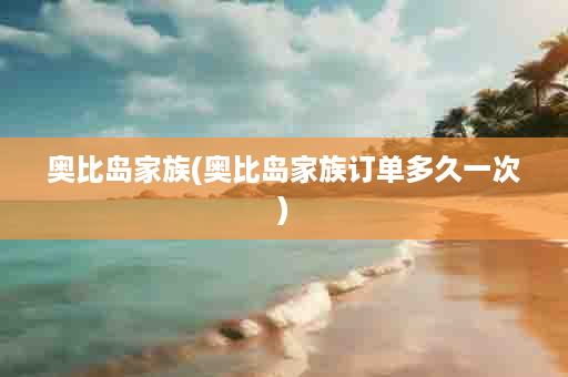 奥比岛家族(奥比岛家族订单多久一次)