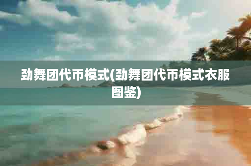 劲舞团代币模式(劲舞团代币模式衣服图鉴)