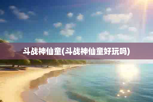 斗战神仙童(斗战神仙童好玩吗)