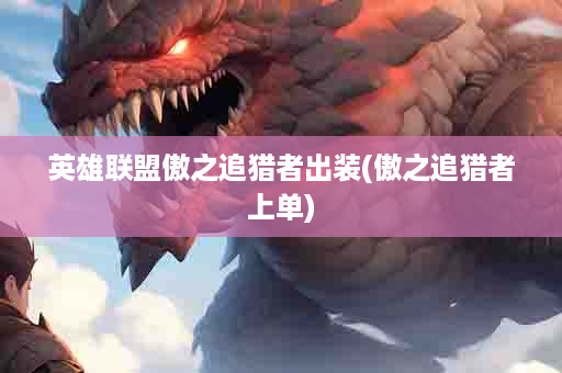 英雄联盟傲之追猎者出装(傲之追猎者上单)