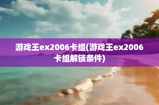 游戏王ex2006卡组(游戏王ex2006卡组解锁条件)
