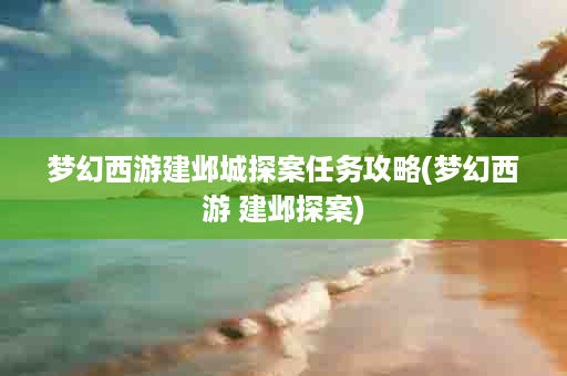梦幻西游建邺城探案任务攻略(梦幻西游 建邺探案)