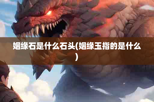 姻缘石是什么石头(姻缘玉指的是什么)