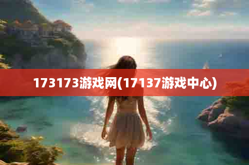 173173游戏网(17137游戏中心)