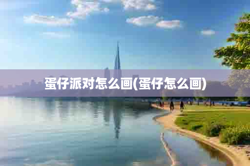 蛋仔派对怎么画(蛋仔怎么画)