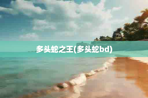 多头蛇之王(多头蛇bd)