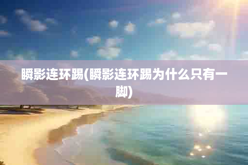 瞬影连环踢(瞬影连环踢为什么只有一脚)