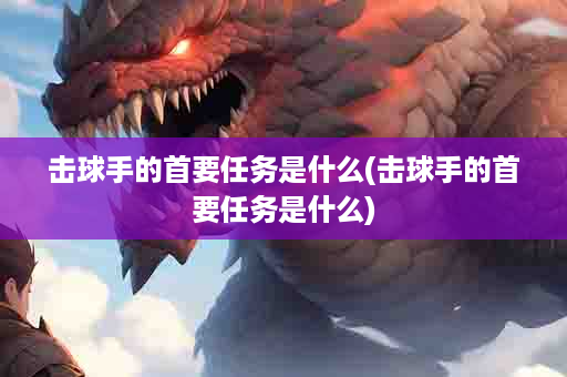击球手的首要任务是什么(击球手的首要任务是什么)