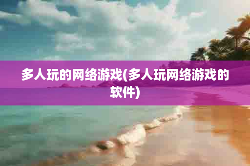 多人玩的网络游戏(多人玩网络游戏的软件)