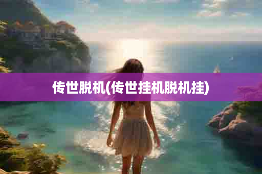 传世脱机(传世挂机脱机挂)