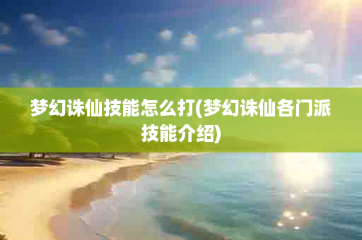 梦幻诛仙技能怎么打(梦幻诛仙各门派技能介绍)