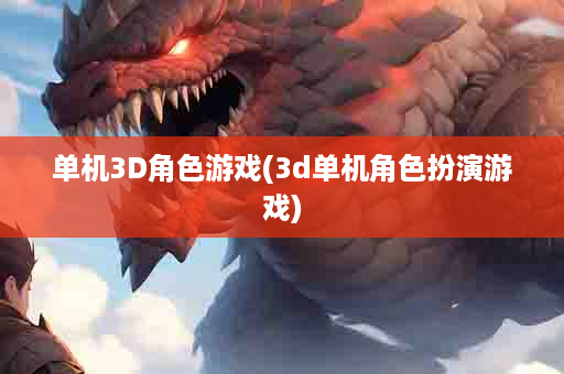 单机3D角色游戏(3d单机角色扮演游戏)