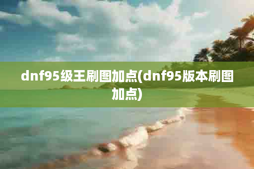 dnf95级王刷图加点(dnf95版本刷图加点)