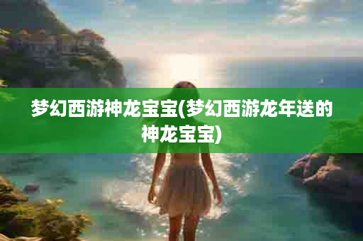 梦幻西游神龙宝宝(梦幻西游龙年送的神龙宝宝)