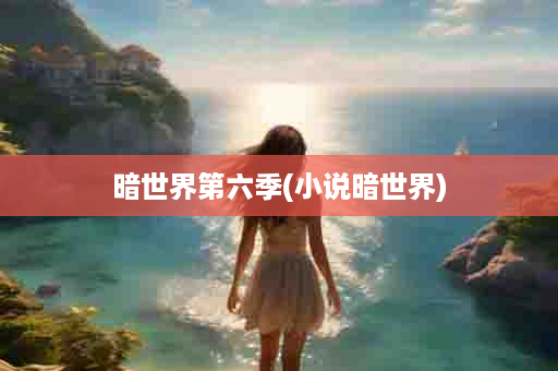 暗世界第六季(小说暗世界)