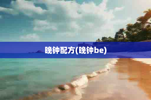 晚钟配方(晚钟be)