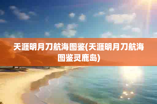 天涯明月刀航海图鉴(天涯明月刀航海图鉴灵鹿岛)