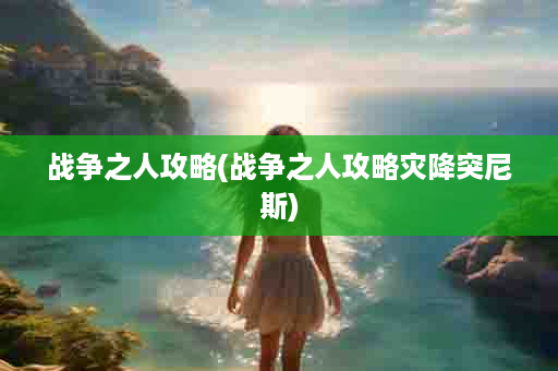 战争之人攻略(战争之人攻略灾降突尼斯)