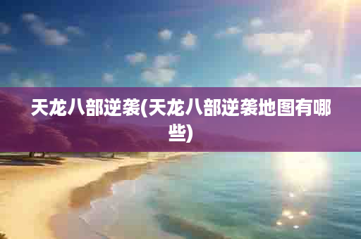 天龙八部逆袭(天龙八部逆袭地图有哪些)