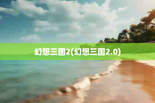 幻想三国2(幻想三国2.0)