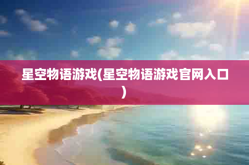 星空物语游戏(星空物语游戏官网入口)