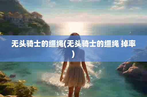 无头骑士的缰绳(无头骑士的缰绳 掉率)