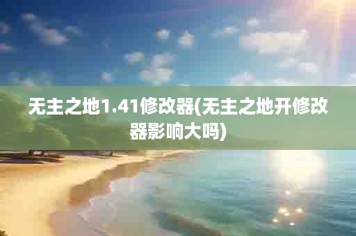 无主之地1.41修改器(无主之地开修改器影响大吗)