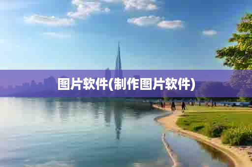 图片软件(制作图片软件)