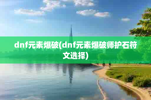 dnf元素爆破(dnf元素爆破师护石符文选择)