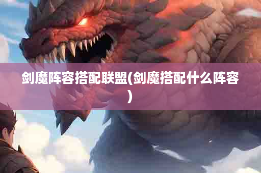 剑魔阵容搭配联盟(剑魔搭配什么阵容)