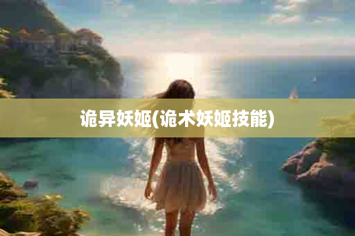 诡异妖姬(诡术妖姬技能)