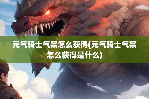 元气骑士气宗怎么获得(元气骑士气宗怎么获得是什么)
