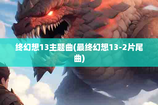 终幻想13主题曲(最终幻想13-2片尾曲)