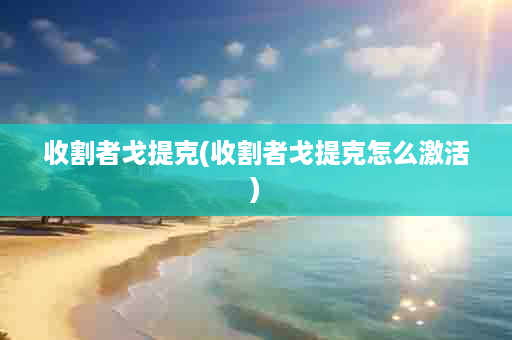 收割者戈提克(收割者戈提克怎么激活)