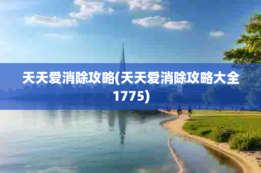 天天爱消除攻略(天天爱消除攻略大全1775)