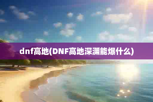 dnf高地(DNF高地深渊能爆什么)