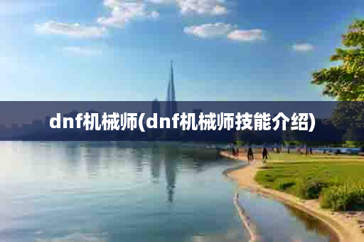 dnf机械师(dnf机械师技能介绍)