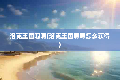 洛克王国呱呱(洛克王国呱呱怎么获得)