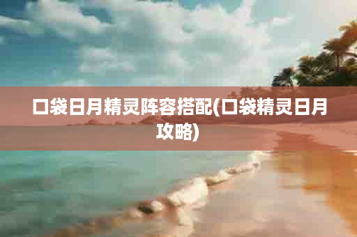 口袋日月精灵阵容搭配(口袋精灵日月攻略)