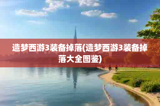 造梦西游3装备掉落(造梦西游3装备掉落大全图鉴)