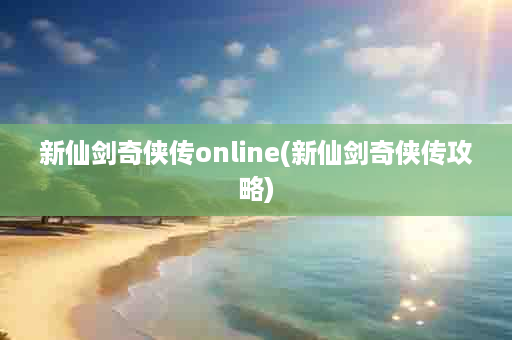 新仙剑奇侠传online(新仙剑奇侠传攻略)