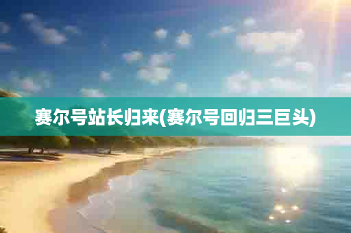 赛尔号站长归来(赛尔号回归三巨头)